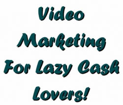 Video Marketing For Lazy Cash Lovers!