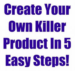 Create Your Own Killer Product In 5 Easy Steps!